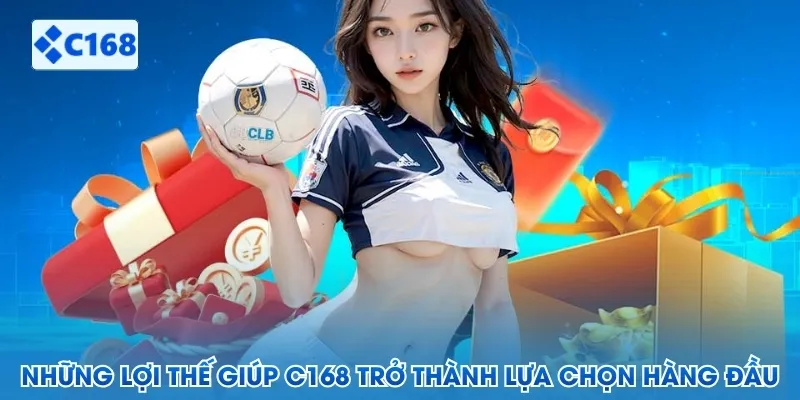 Những lợi thế giúp C168 trở thành lựa chọn hàng đầu